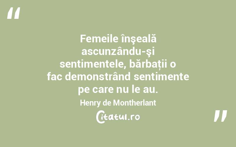 Femeile înşeală ascunzându-şi sentimentele, bărbaţii o fac demonstrând sentimente pe care nu le au. Henry de Montherlant