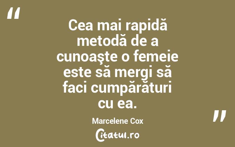 Cea mai rapidă metodă de a cunoaşte o femeie este să mergi să faci cumpărături cu ea. Marcelene Cox