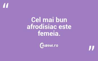 Cel mai bun afrodisiac este femeia.  ...
