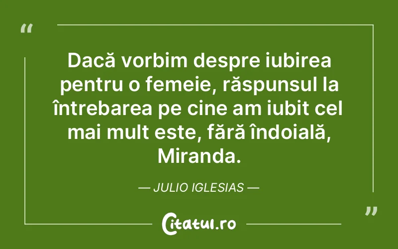 Dacă vorbim despre iubirea pentru o femeie, răspunsul la întrebarea pe cine am iubit cel mai mult este, fără îndoială, Miranda. Julio Iglesias