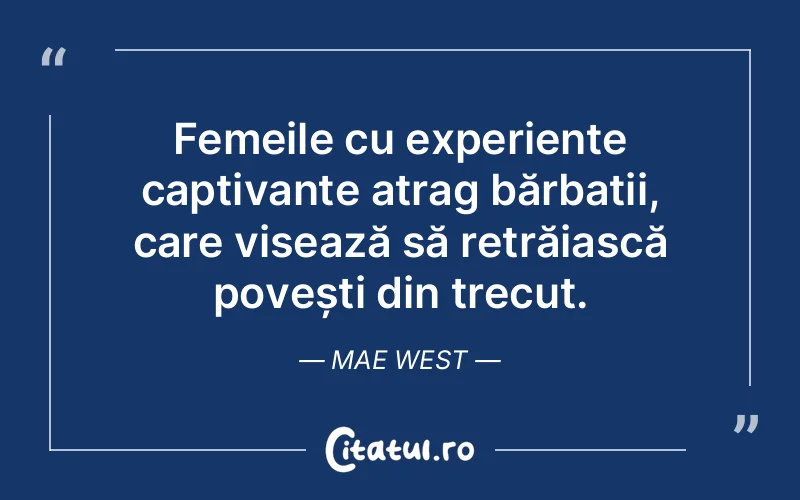Femeile cu experiențe captivante atrag bărbații, care visează să retrăiască povești din trecut. Mae West