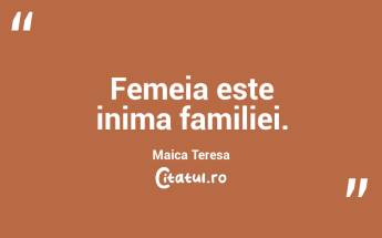 Femeia este inima familiei. Maica Teresa...