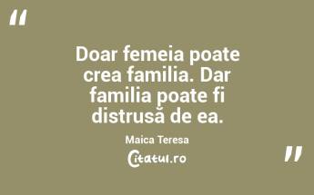 Doar femeia poate crea familia. Dar familia poate fi distrusă de ea. Maica Teresa...