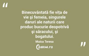  Binecuvântată fie viţa de vie şi femeia, singurele daruri ale naturii care produc bucurie deopotrivă şi săracului, şi bogatului. Maica Teresa...