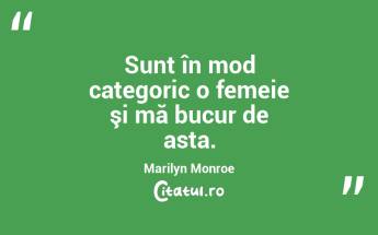 Sunt în mod categoric o femeie şi mă bucur de asta. Marilyn Monroe...