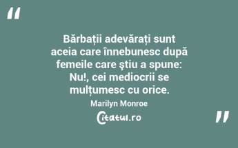 Bărbaţii adevăraţi sunt aceia care înnebunesc după femeile care ştiu a spune: Nu!, cei mediocrii se mulţumesc cu orice. Marilyn Monroe...