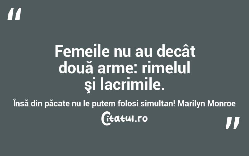 Femeile nu au decât două arme: rimelul şi lacrimile. Însă din păcate nu le putem folosi simultan! Marilyn Monroe