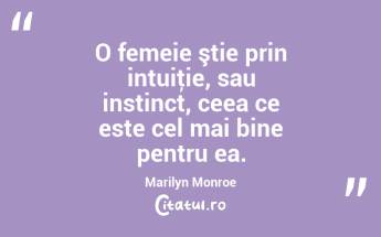 O femeie ştie prin intuiţie, sau instinct, ceea ce este cel mai bine pentru ea. Marilyn Monroe...