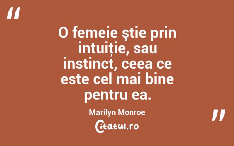 O femeie ştie prin intuiţie, sau instinct, ceea ce este cel mai bine pentru ea. Marilyn Monroe
