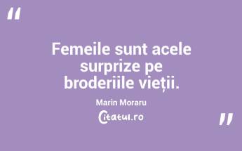 Femeile sunt acele surprize pe broderiile vieţii. Marin Moraru...