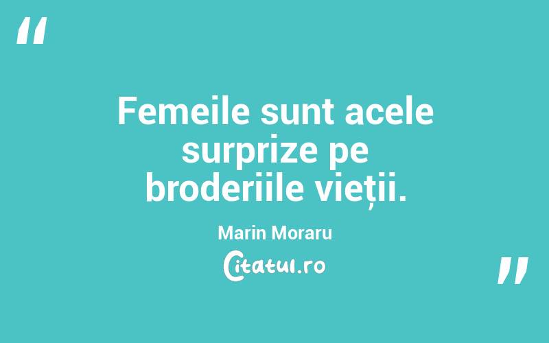 Femeile sunt acele surprize pe broderiile vieţii. Marin Moraru
