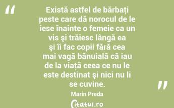 Există astfel de bărbaţi peste care dă norocul de le iese înainte o femeie ca un vis şi trăiesc lângă ea şi îi fac copii fără cea mai vagă bănuială că iau de la viaţă ceea ce nu le este destinat şi nici nu li se cuvine. Marin Preda...