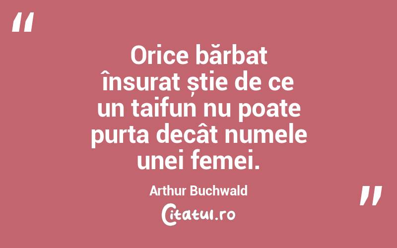 Orice bărbat însurat știe de ce un taifun nu poate purta decât numele unei femei. Arthur Buchwald