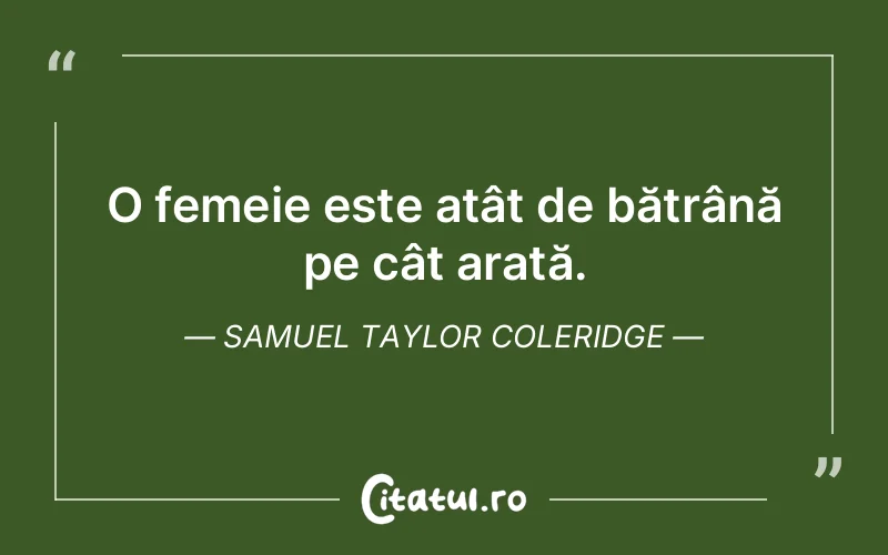 O femeie este atât de bătrână pe cât arată. Samuel Taylor Coleridge