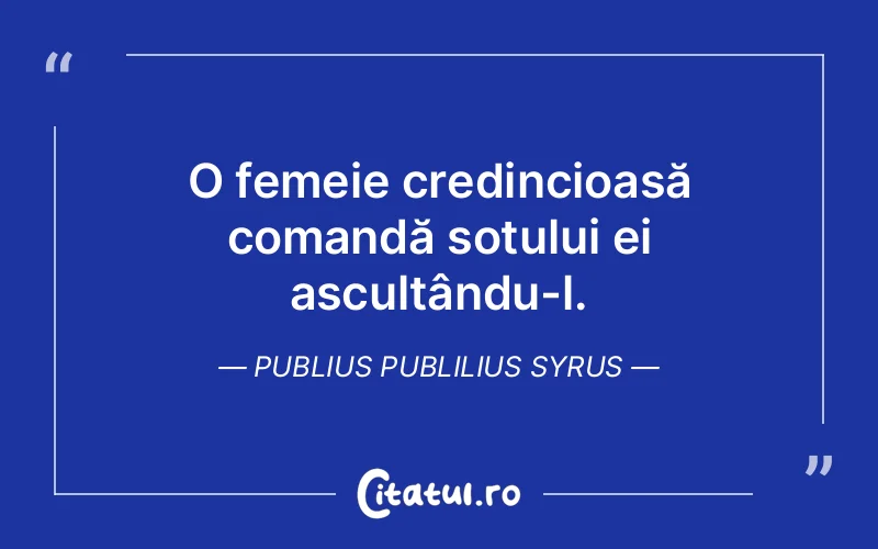 O femeie credincioasă comandă soțului ei ascultându-l. Publius Publilius Syrus