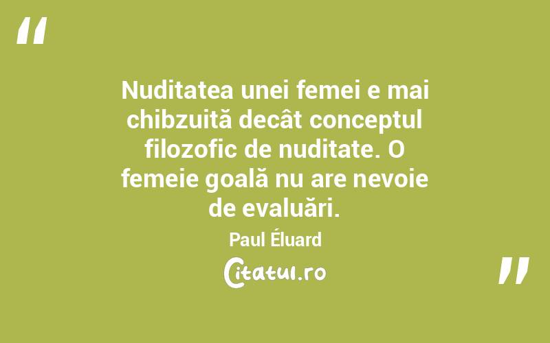 Nuditatea unei femei e mai chibzuită decât conceptul filozofic de nuditate. O femeie goală nu are nevoie de evaluări. Paul Éluard