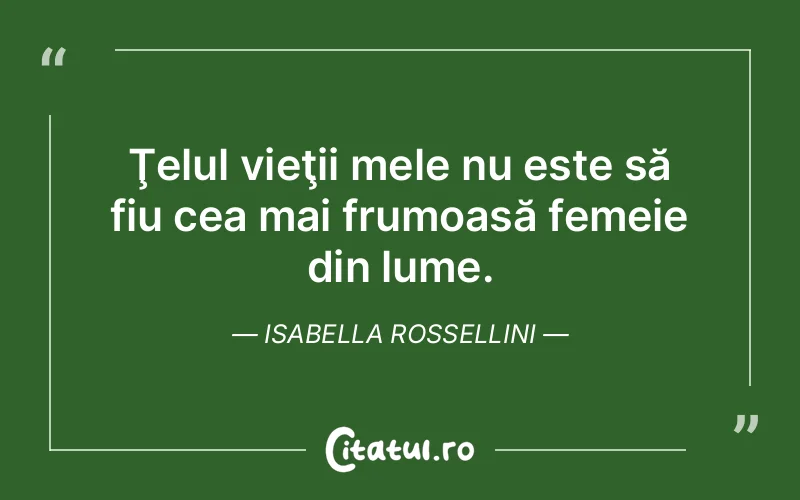 Ţelul vieţii mele nu este să fiu cea mai frumoasă femeie din lume. Isabella Rossellini