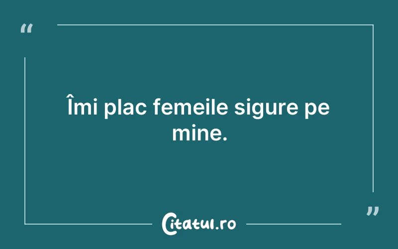 Îmi plac femeile sigure pe mine.