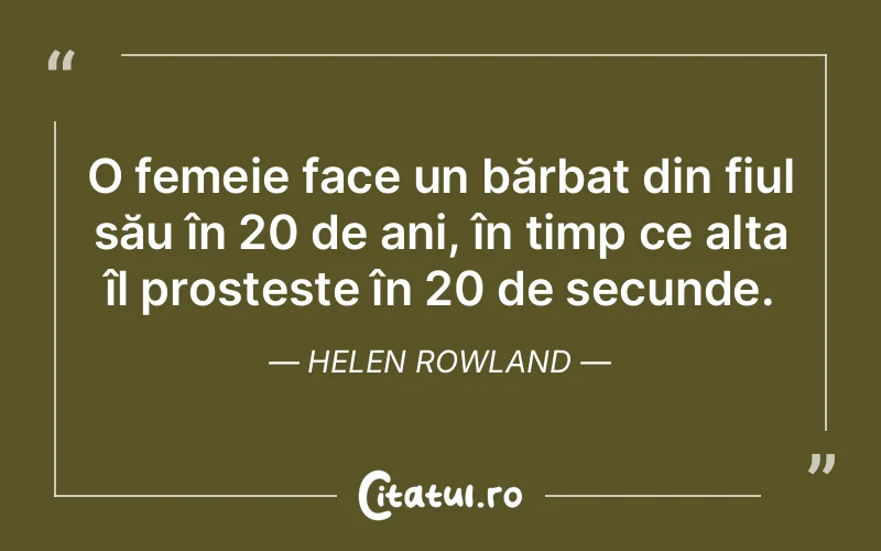 O femeie face un bărbat din fiul său în 20 de ani, în timp ce alta îl prostește în 20 de secunde. Helen Rowland