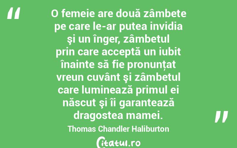 O femeie are două zâmbete pe care le-ar putea invidia şi un înger, zâmbetul prin care acceptă un iubit înainte să fie pronunţat vreun cuvânt şi zâmbetul care luminează primul ei născut şi îi garantează dragostea mamei. Thomas Chandler Haliburton