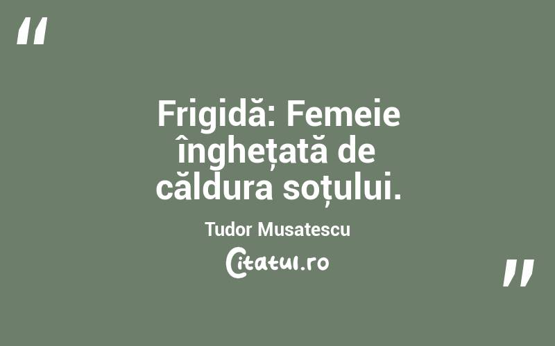 Frigidă: Femeie îngheţată de căldura soţului. Tudor Musatescu
