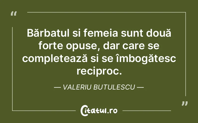 Bărbatul și femeia sunt două forțe opuse, dar care se completează și se îmbogățesc reciproc. Valeriu Butulescu