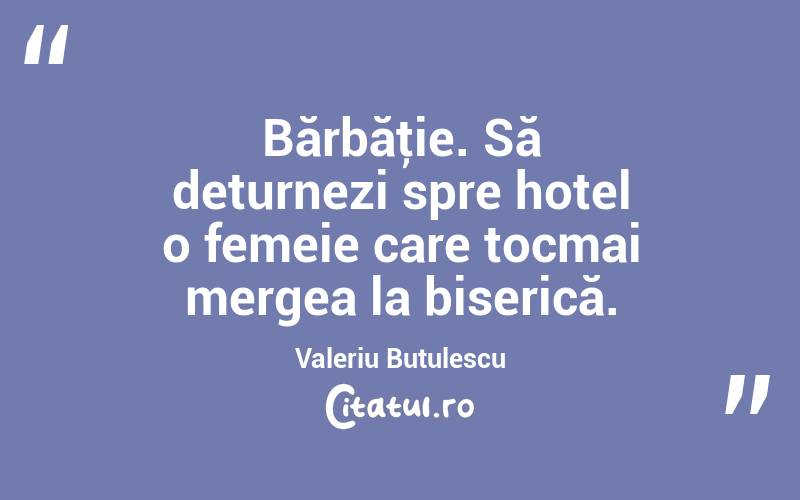  Bărbăţie. Să deturnezi spre hotel o femeie care tocmai mergea la biserică. Valeriu Butulescu