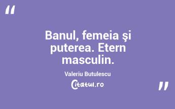   Banul, femeia şi puterea. Etern masculin. Valeriu Butulescu...