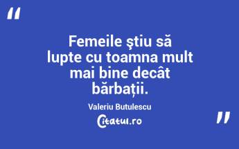 Femeile ştiu să lupte cu toamna mult mai bine decât bărbaţii. Valeriu Butulescu...