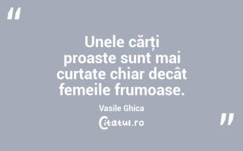 Unele cărţi proaste sunt mai curtate chiar decât femeile frumoase. Vasile Ghica...