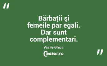 Bărbaţii şi femeile par egali. Dar sunt complementari. Vasile Ghica...