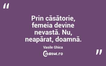 Prin căsătorie, femeia devine nevastă. Nu, neapărat, doamnă. Vasile Ghica...