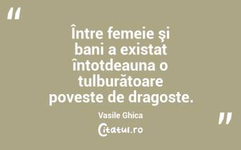 Între femeie şi bani a existat întotdeauna o tulburătoare poveste de dragoste. Vasile Ghica...
