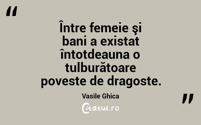 Între femeie şi bani a existat întotdeauna o tulburătoare poveste de dragoste. Vasile Ghica
