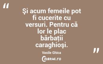 Şi acum femeile pot fi cucerite cu versuri. Pentru că lor le plac bărbaţii caraghioşi. Vasile Ghica...