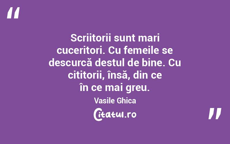 Scriitorii sunt mari cuceritori. Cu femeile se descurcă destul de bine. Cu cititorii, însă, din ce în ce mai greu. Vasile Ghica