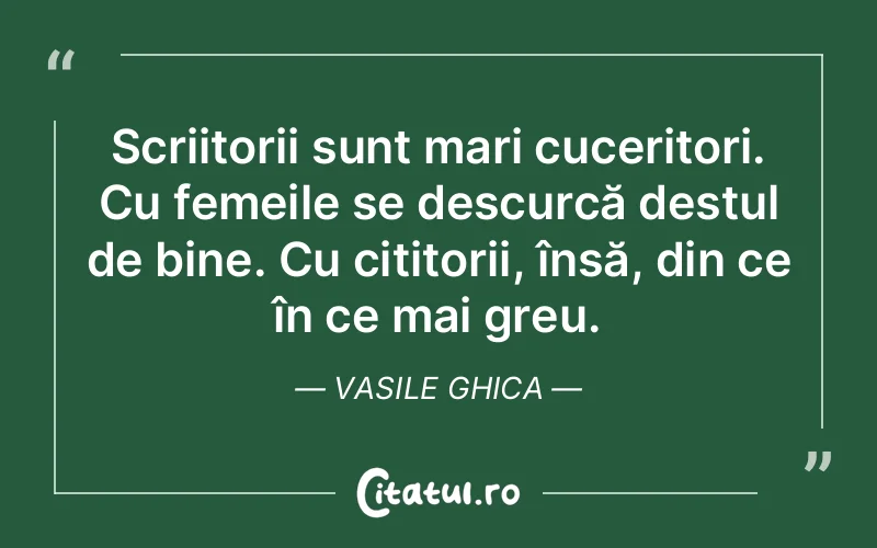 Scriitorii sunt mari cuceritori. Cu femeile se descurcă destul de bine. Cu cititorii, însă, din ce în ce mai greu. Vasile Ghica