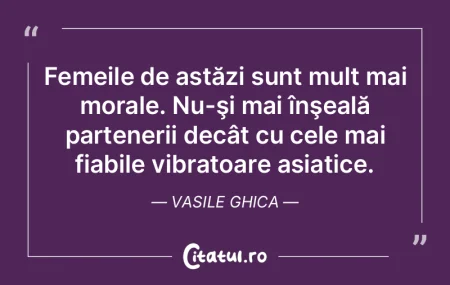 Femeile de astăzi sunt mult mai morale....