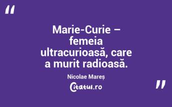 Marie-Curie – femeia ultracurioasă, care a murit radioasă. Nicolae Mareș...