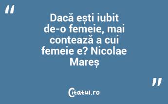 Dacă ești iubit de-o femeie, mai contează a cui femeie e? Nicolae Mareș...