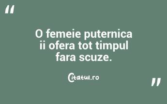 O femeie puternica ii ofera tot timpul fara scuze....
