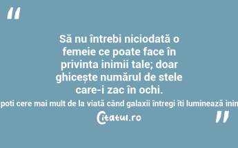 Să nu întrebi niciodată o femeie ce poate face în privința inimii tale; doar ghicește numărul de stele care-i zac în ochi. Ce poți cere mai mult de la viață când galaxii întregi îți luminează inima?  ...