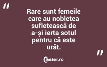 Rare sunt femeile care au noblețea sufletească de a-și ierta soțul pentru că este urât.  ...
