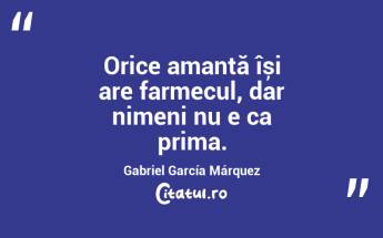  Orice amantă își are farmecul, dar nimeni nu e ca prima. Gabriel García Márquez...
