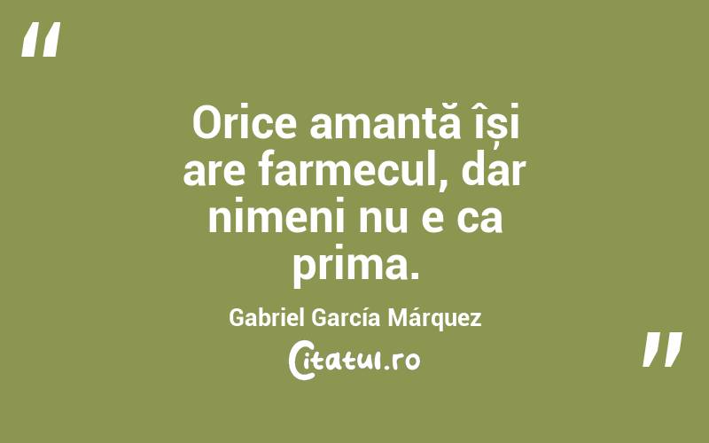  Orice amantă își are farmecul, dar nimeni nu e ca prima. Gabriel García Márquez
