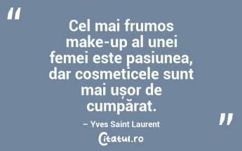 Cel mai frumos make-up al unei femei este pasiunea, dar cosmeticele sunt mai ușor de cumpărat. – Yves Saint Laurent...