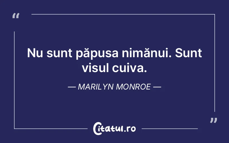 Nu sunt păpușa nimănui. Sunt visul cuiva. Marilyn Monroe