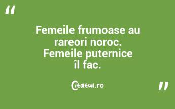 Femeile frumoase au rareori noroc. Femeile puternice îl fac....