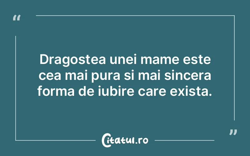 Dragostea unei mame este cea mai pura si mai sincera forma de iubire care exista.