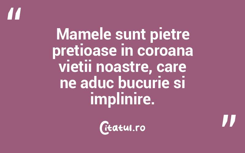 Mamele sunt pietre pretioase in coroana vietii noastre, care ne aduc bucurie si implinire.